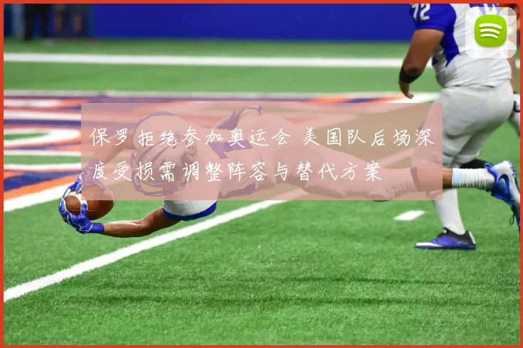 保罗拒绝参加奥运会 美国队后场深度受损需调整阵容与替代方案