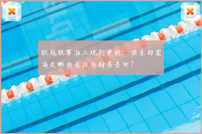 欧冠联赛准入规则更新：俱乐部需满足哪些竞技与财务条件？