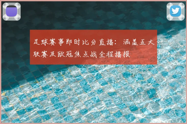 足球赛事即时比分直播：涵盖五大联赛及欧冠焦点战全程播报
