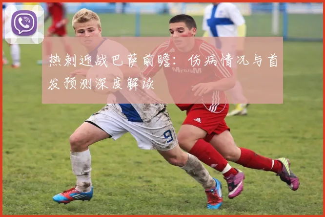 热刺迎战巴萨前瞻：伤病情况与首发预测深度解读