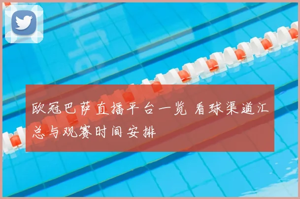 欧冠巴萨直播平台一览 看球渠道汇总与观赛时间安排