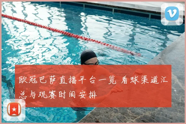 欧冠巴萨直播平台一览 看球渠道汇总与观赛时间安排