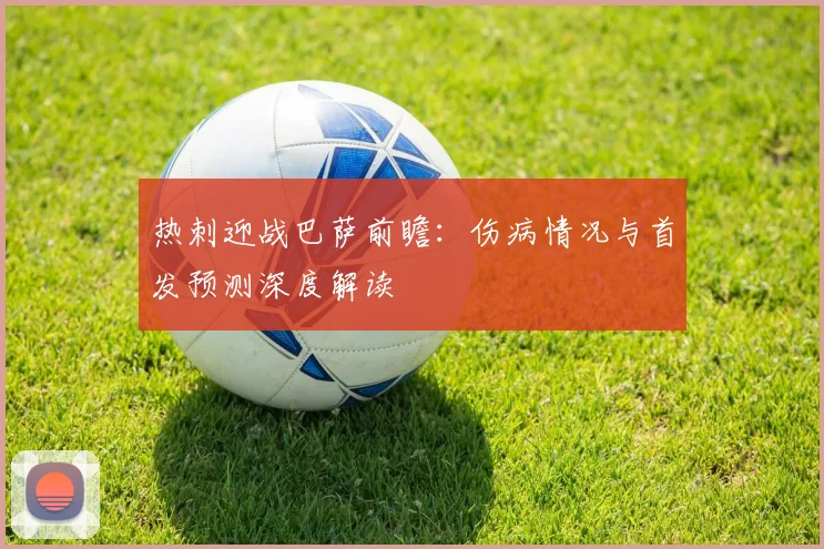 热刺迎战巴萨前瞻：伤病情况与首发预测深度解读