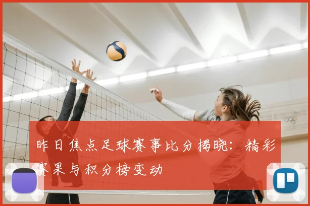 昨日焦点足球赛事比分揭晓：精彩赛果与积分榜变动