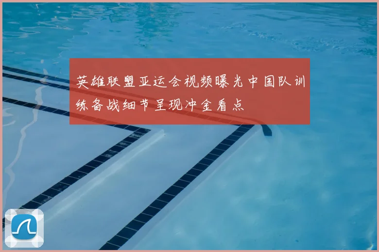 英雄联盟亚运会视频曝光中国队训练备战细节呈现冲金看点