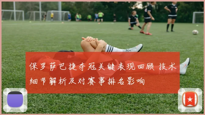 保罗萨巴捷夺冠关键表现回顾 技术细节解析及对赛事排名影响